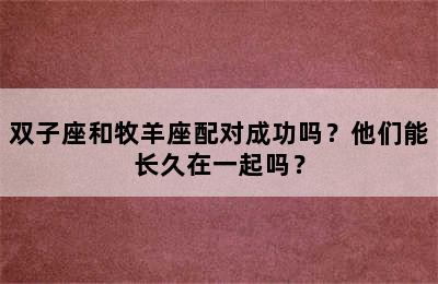 双子座和牧羊座配对成功吗？他们能长久在一起吗？