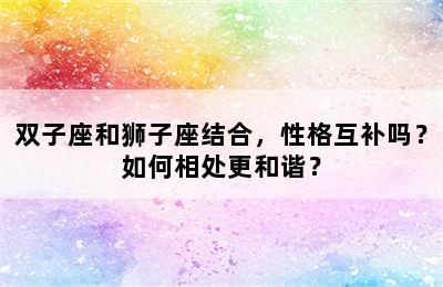 双子座和狮子座结合，性格互补吗？如何相处更和谐？