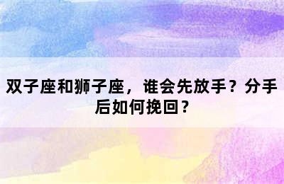 双子座和狮子座，谁会先放手？分手后如何挽回？