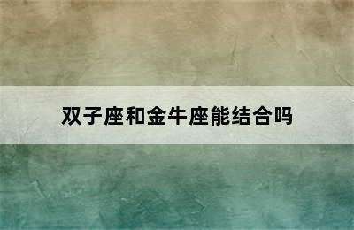 双子座和金牛座能结合吗