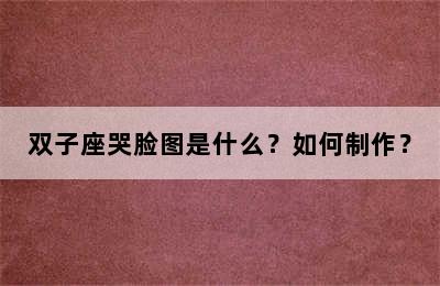 双子座哭脸图是什么？如何制作？