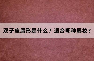 双子座唇形是什么？适合哪种唇妆？