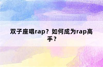 双子座唱rap？如何成为rap高手？