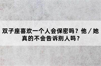 双子座喜欢一个人会保密吗？他／她真的不会告诉别人吗？