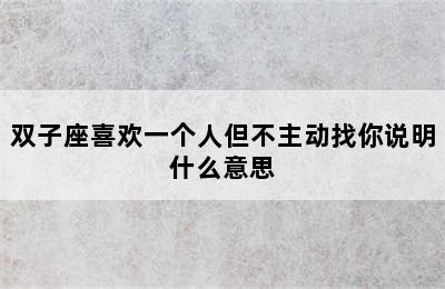 双子座喜欢一个人但不主动找你说明什么意思