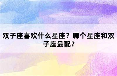 双子座喜欢什么星座？哪个星座和双子座最配？