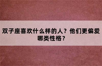 双子座喜欢什么样的人？他们更偏爱哪类性格？