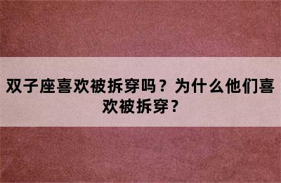 双子座喜欢被拆穿吗？为什么他们喜欢被拆穿？