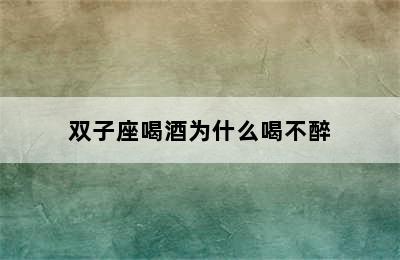 双子座喝酒为什么喝不醉