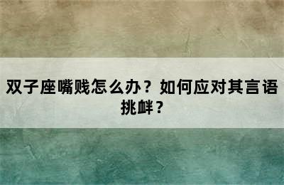 双子座嘴贱怎么办？如何应对其言语挑衅？
