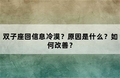 双子座回信息冷漠？原因是什么？如何改善？