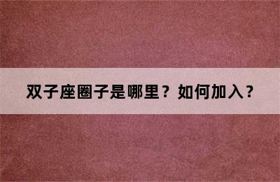 双子座圈子是哪里？如何加入？