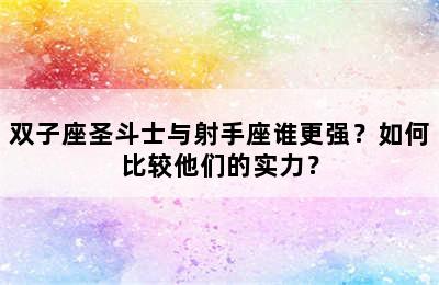 双子座圣斗士与射手座谁更强？如何比较他们的实力？