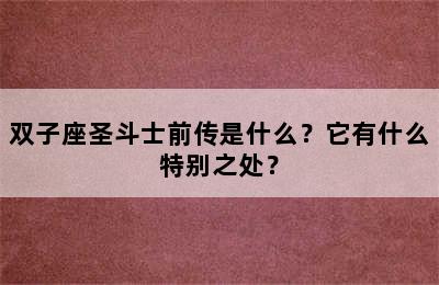 双子座圣斗士前传是什么？它有什么特别之处？