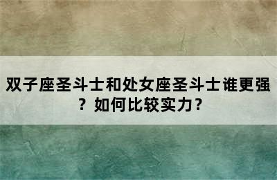 双子座圣斗士和处女座圣斗士谁更强？如何比较实力？