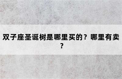 双子座圣诞树是哪里买的？哪里有卖？