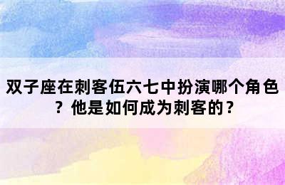 双子座在刺客伍六七中扮演哪个角色？他是如何成为刺客的？