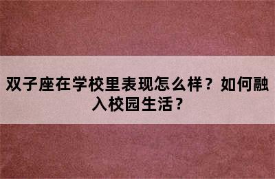 双子座在学校里表现怎么样？如何融入校园生活？