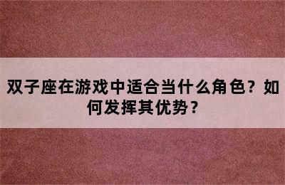 双子座在游戏中适合当什么角色？如何发挥其优势？
