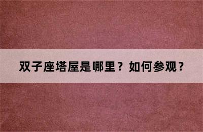 双子座塔屋是哪里？如何参观？