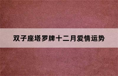 双子座塔罗牌十二月爱情运势