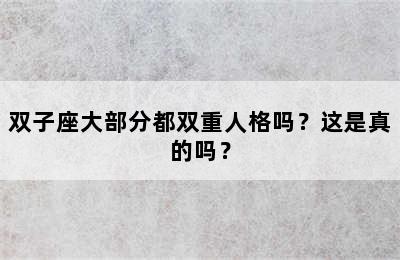 双子座大部分都双重人格吗？这是真的吗？