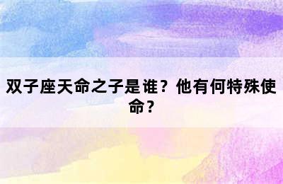 双子座天命之子是谁？他有何特殊使命？