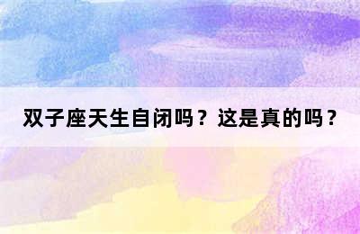 双子座天生自闭吗？这是真的吗？