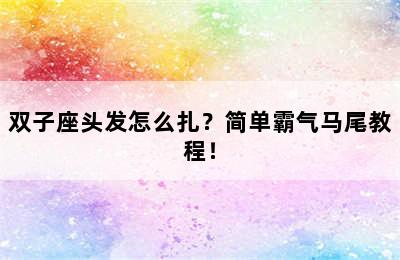 双子座头发怎么扎？简单霸气马尾教程！