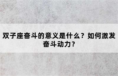 双子座奋斗的意义是什么？如何激发奋斗动力？