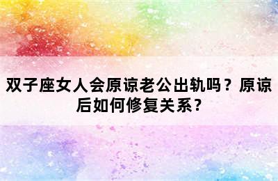 双子座女人会原谅老公出轨吗？原谅后如何修复关系？