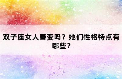 双子座女人善变吗？她们性格特点有哪些？