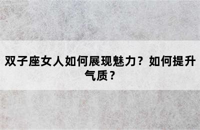 双子座女人如何展现魅力？如何提升气质？