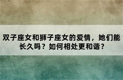 双子座女和狮子座女的爱情，她们能长久吗？如何相处更和谐？