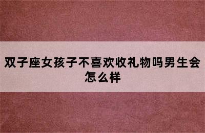 双子座女孩子不喜欢收礼物吗男生会怎么样