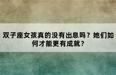 双子座女孩真的没有出息吗？她们如何才能更有成就？