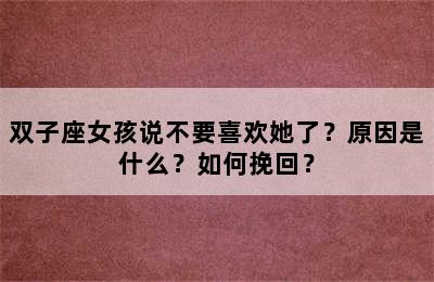 双子座女孩说不要喜欢她了？原因是什么？如何挽回？