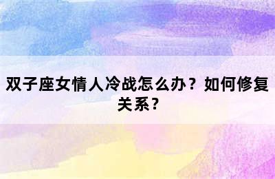 双子座女情人冷战怎么办？如何修复关系？