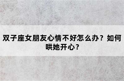 双子座女朋友心情不好怎么办？如何哄她开心？