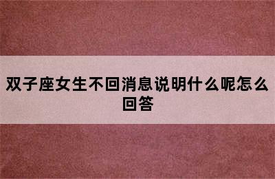 双子座女生不回消息说明什么呢怎么回答