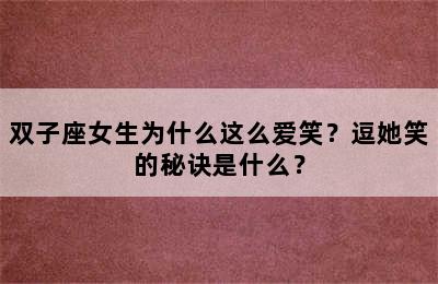 双子座女生为什么这么爱笑？逗她笑的秘诀是什么？