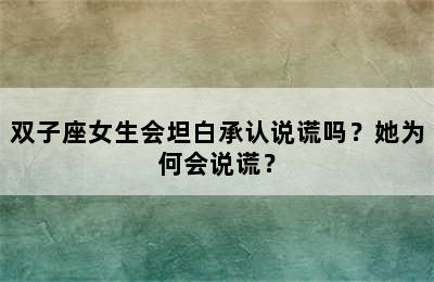 双子座女生会坦白承认说谎吗？她为何会说谎？