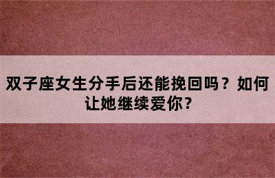 双子座女生分手后还能挽回吗？如何让她继续爱你？