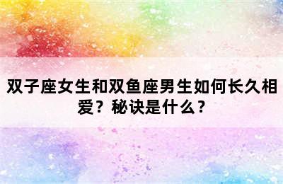 双子座女生和双鱼座男生如何长久相爱？秘诀是什么？
