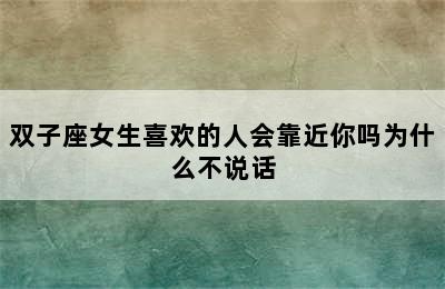 双子座女生喜欢的人会靠近你吗为什么不说话