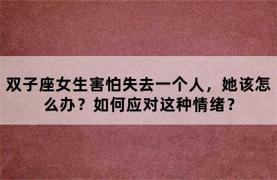 双子座女生害怕失去一个人，她该怎么办？如何应对这种情绪？