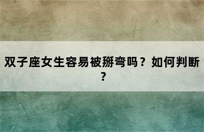 双子座女生容易被掰弯吗？如何判断？