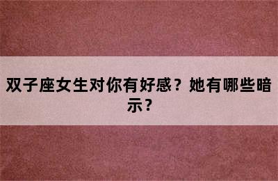 双子座女生对你有好感？她有哪些暗示？