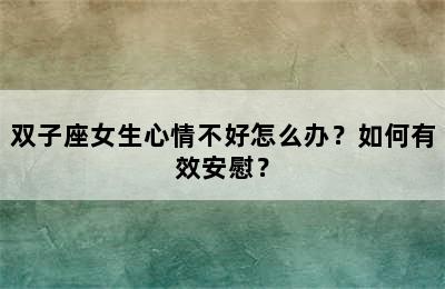 双子座女生心情不好怎么办？如何有效安慰？