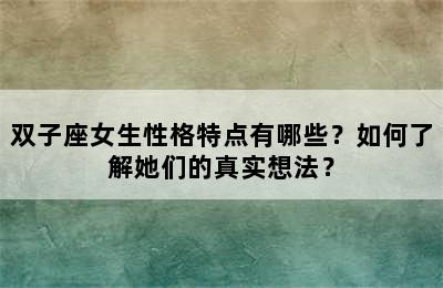 双子座女生性格特点有哪些？如何了解她们的真实想法？